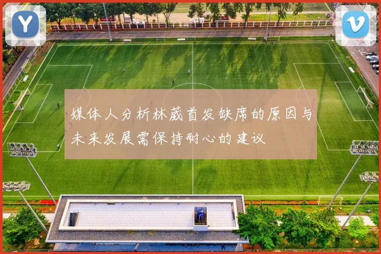 媒体人分析林葳首发缺席的原因与未来发展需保持耐心的建议