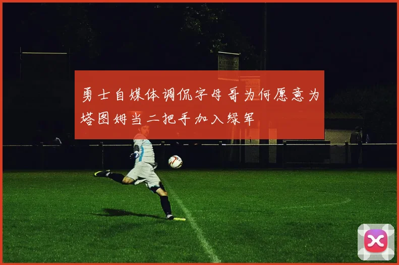 勇士自媒体调侃字母哥为何愿意为塔图姆当二把手加入绿军