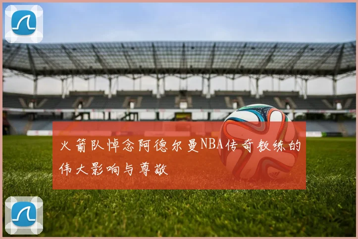 火箭队悼念阿德尔曼NBA传奇教练的伟大影响与尊敬
