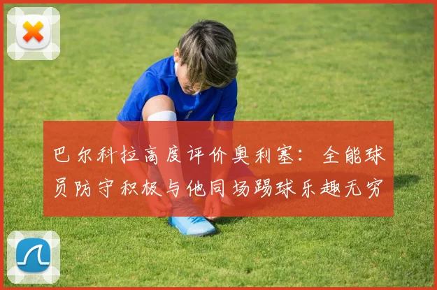 巴尔科拉高度评价奥利塞：全能球员防守积极与他同场踢球乐趣无穷