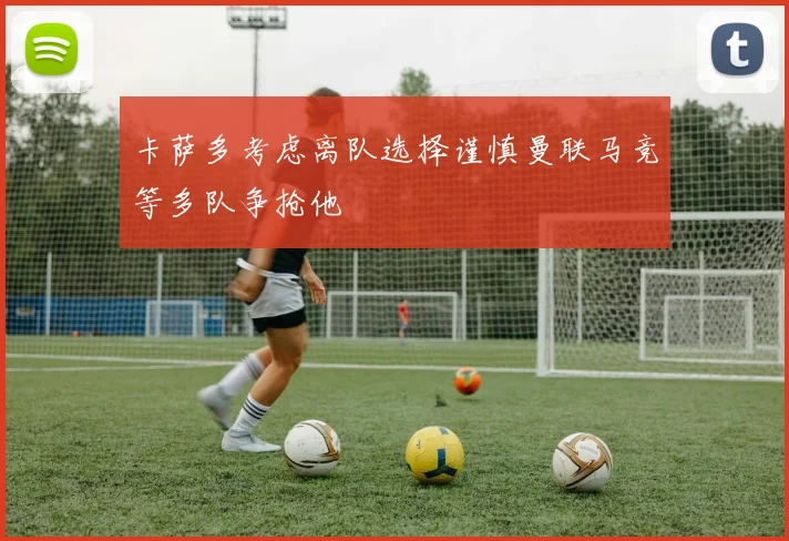卡萨多考虑离队选择谨慎曼联马竞等多队争抢他