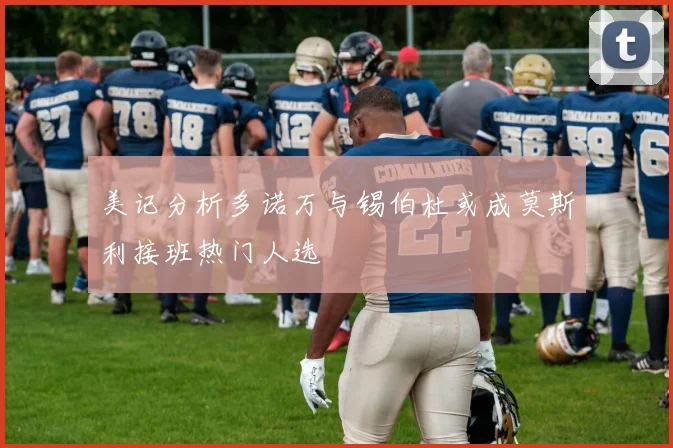 美记分析多诺万与锡伯杜或成莫斯利接班热门人选