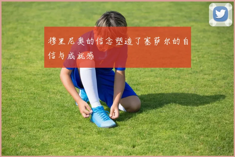 穆里尼奥的信念塑造了塞萨尔的自信与成就感