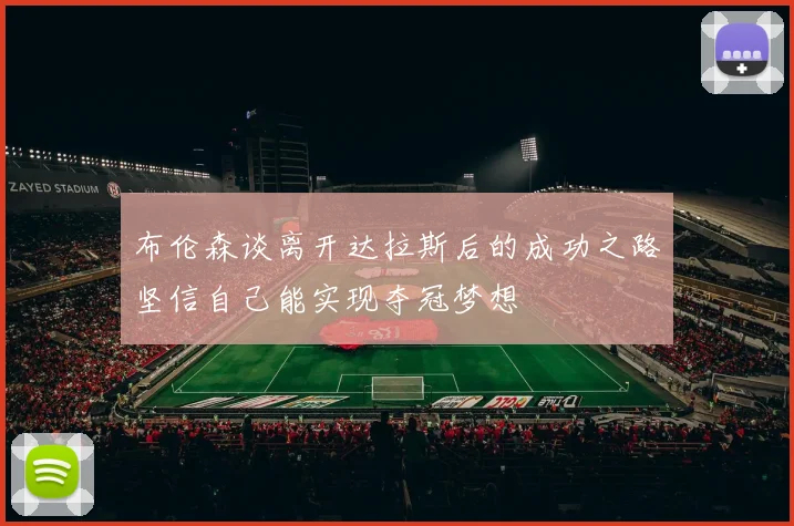 布伦森谈离开达拉斯后的成功之路坚信自己能实现夺冠梦想