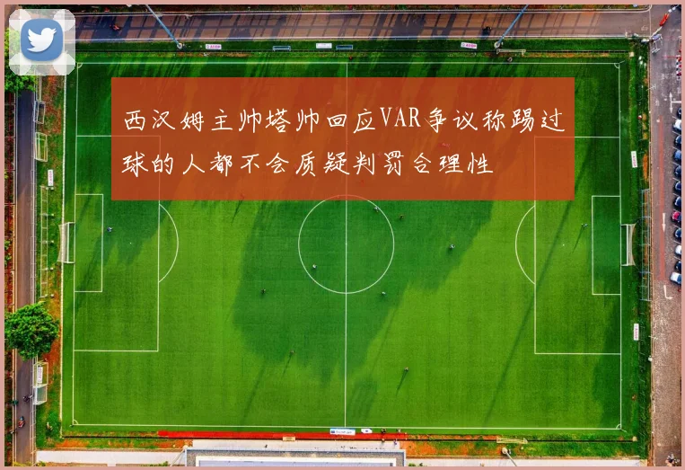 西汉姆主帅塔帅回应VAR争议称踢过球的人都不会质疑判罚合理性