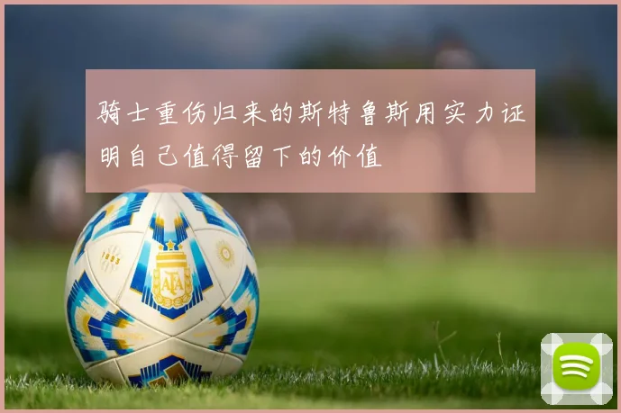 骑士重伤归来的斯特鲁斯用实力证明自己值得留下的价值