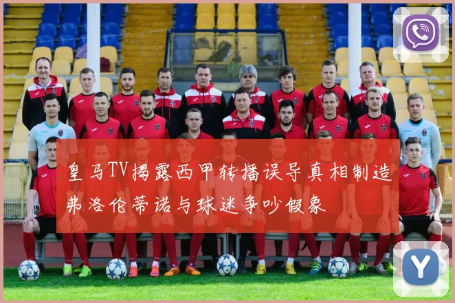 皇马TV揭露西甲转播误导真相制造弗洛伦蒂诺与球迷争吵假象