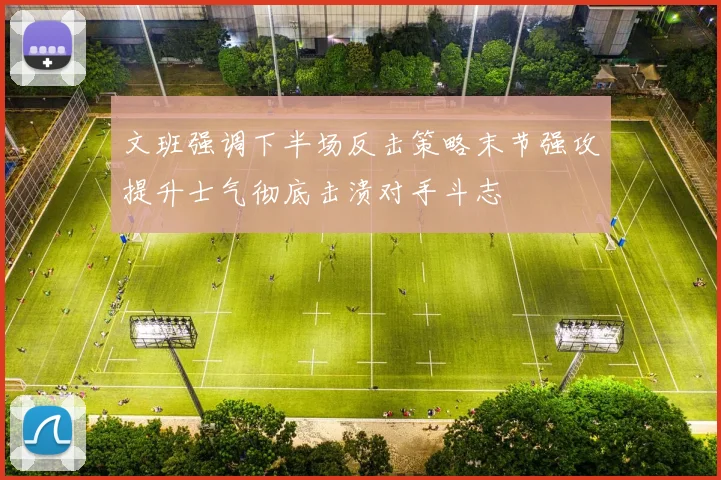 文班强调下半场反击策略末节强攻提升士气彻底击溃对手斗志