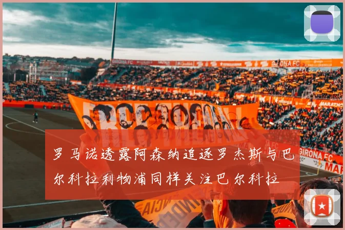 罗马诺透露阿森纳追逐罗杰斯与巴尔科拉利物浦同样关注巴尔科拉